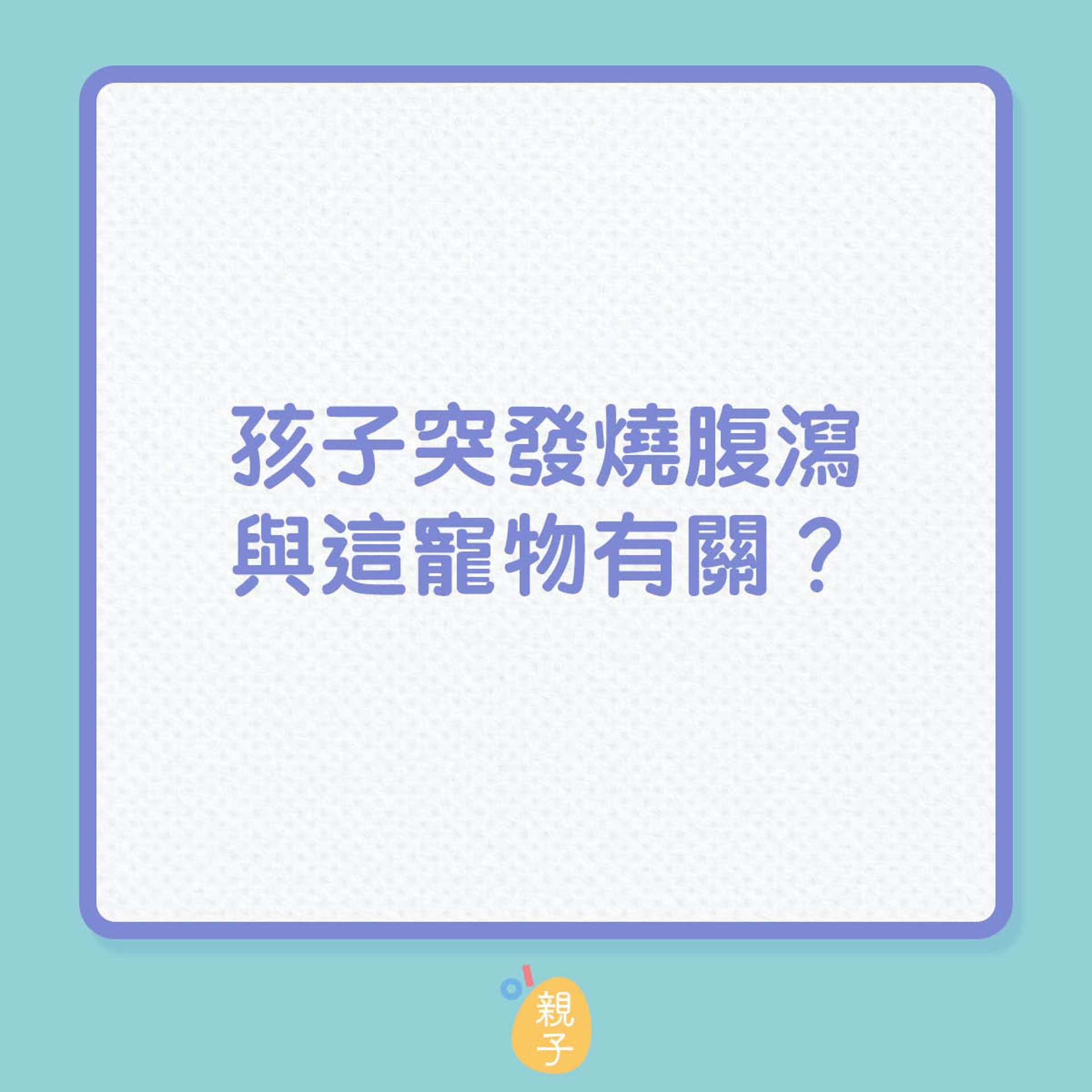 孩子突發燒腹瀉,與這寵物關有關?(01製圖) 孩子突發燒腹瀉,與這寵物關有關?(01製圖)