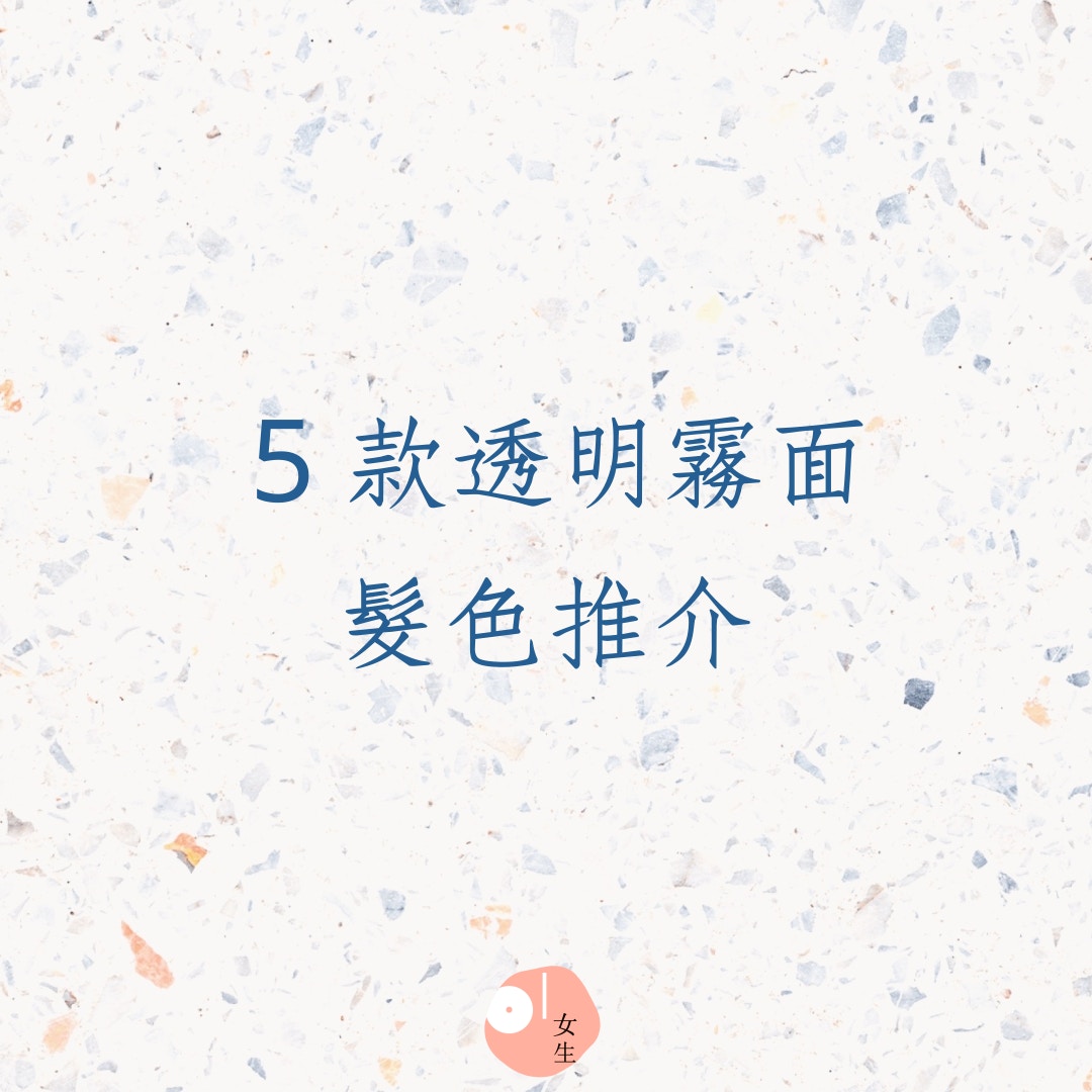 5款透明霧面髮色推介（01製圖）