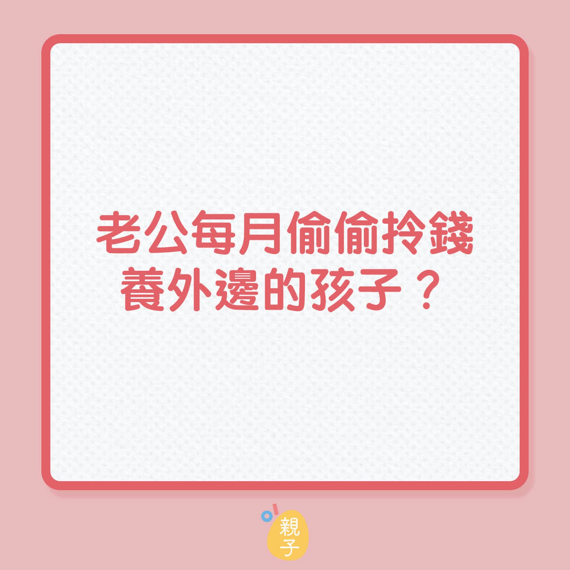 老公每月偷偷拎錢食外邊的孩子?(01製圖) 老公每月偷偷拎錢食外邊的孩子?(01製圖)