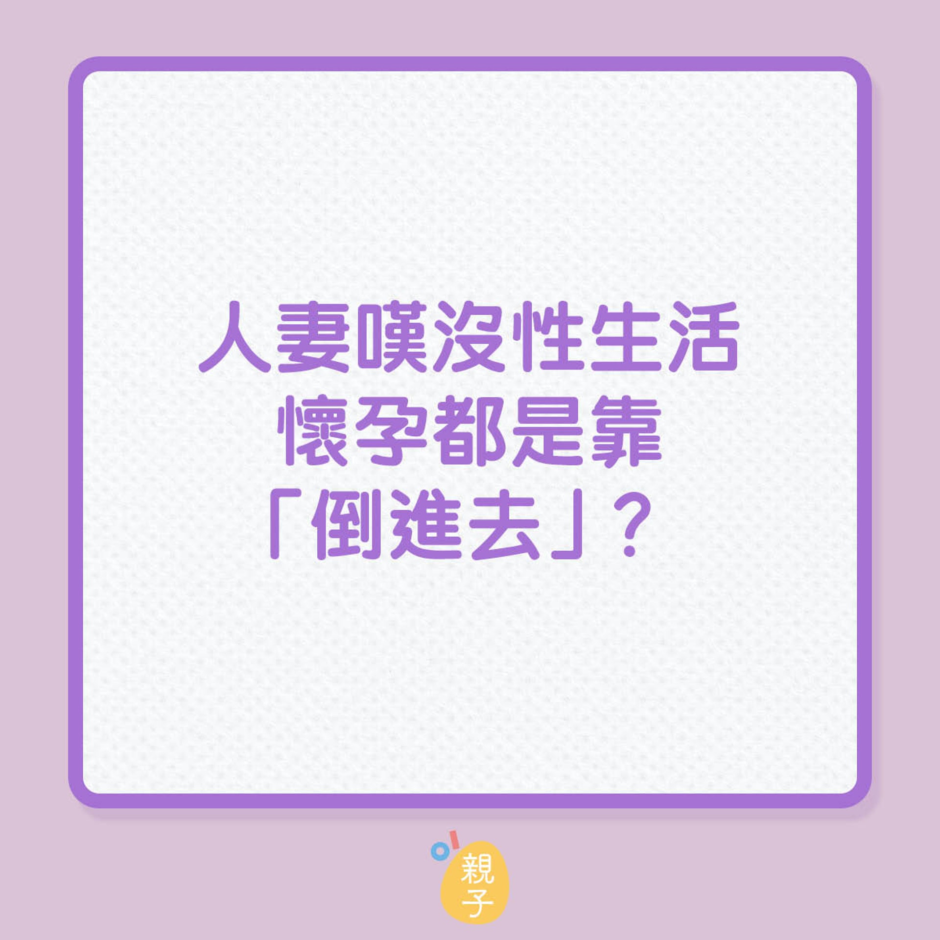 人妻沒性生活,懷孕都是靠「倒進去」?(01製圖) 人妻沒性生活,懷孕都是靠「倒進去」?(01製圖)