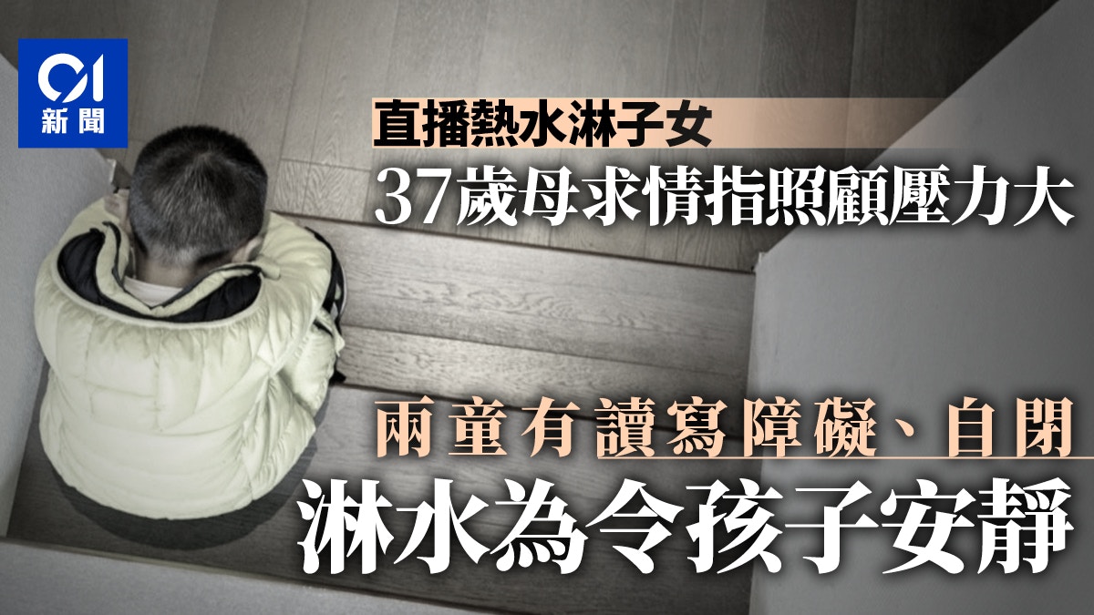 電話直播熱水淋子女躁婦求情稱照顧孩子筋疲力竭下周二判刑