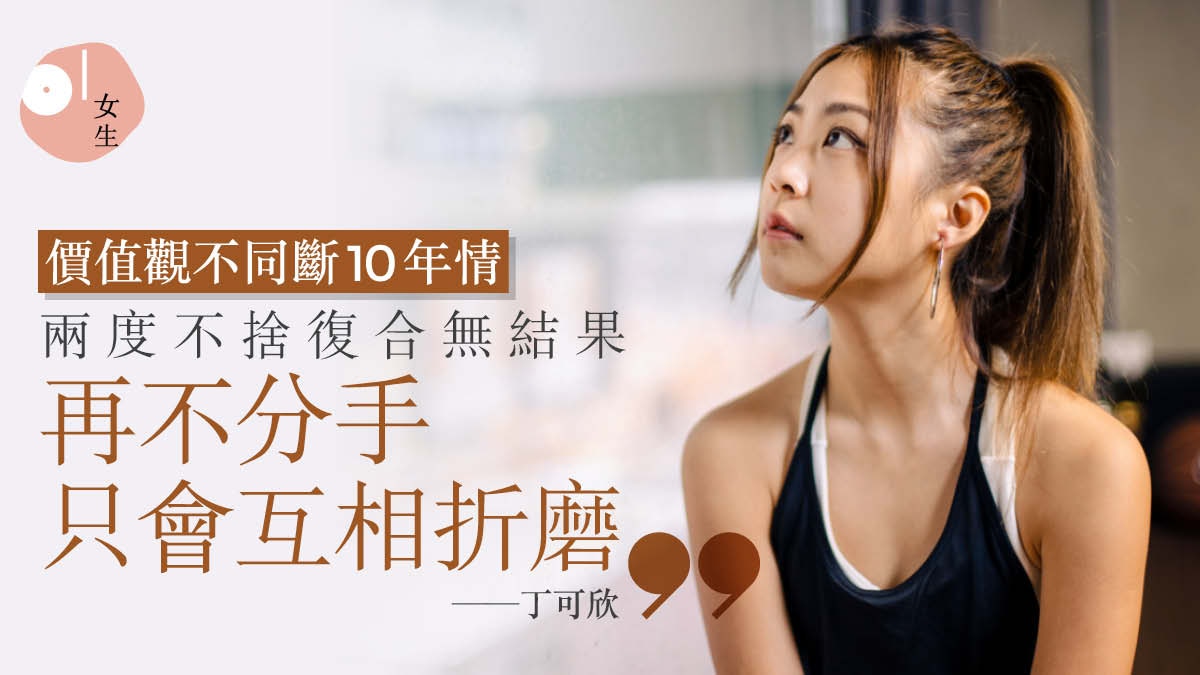 分手那天｜丁可欣恐婚忍痛斷10年情：有啲關係就算愛都無法行落去