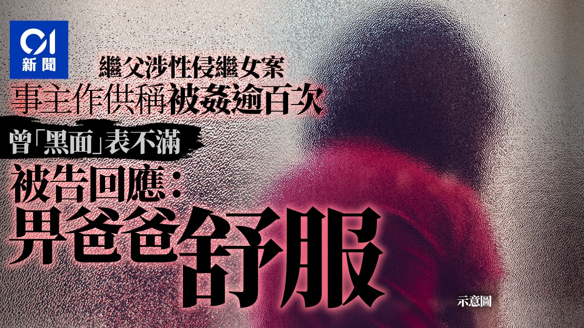 繼父涉性侵繼女 事主稱被姦逾百次 表不滿被告回應:畀爸爸舒服 繼父涉性侵繼女 事主稱被姦逾百次 表不滿被告回應:畀爸爸舒服