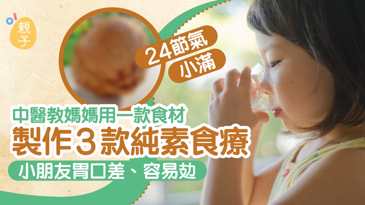 小滿24節氣｜小朋友易攰冇胃口　中醫教用一種食材製作3款素食療