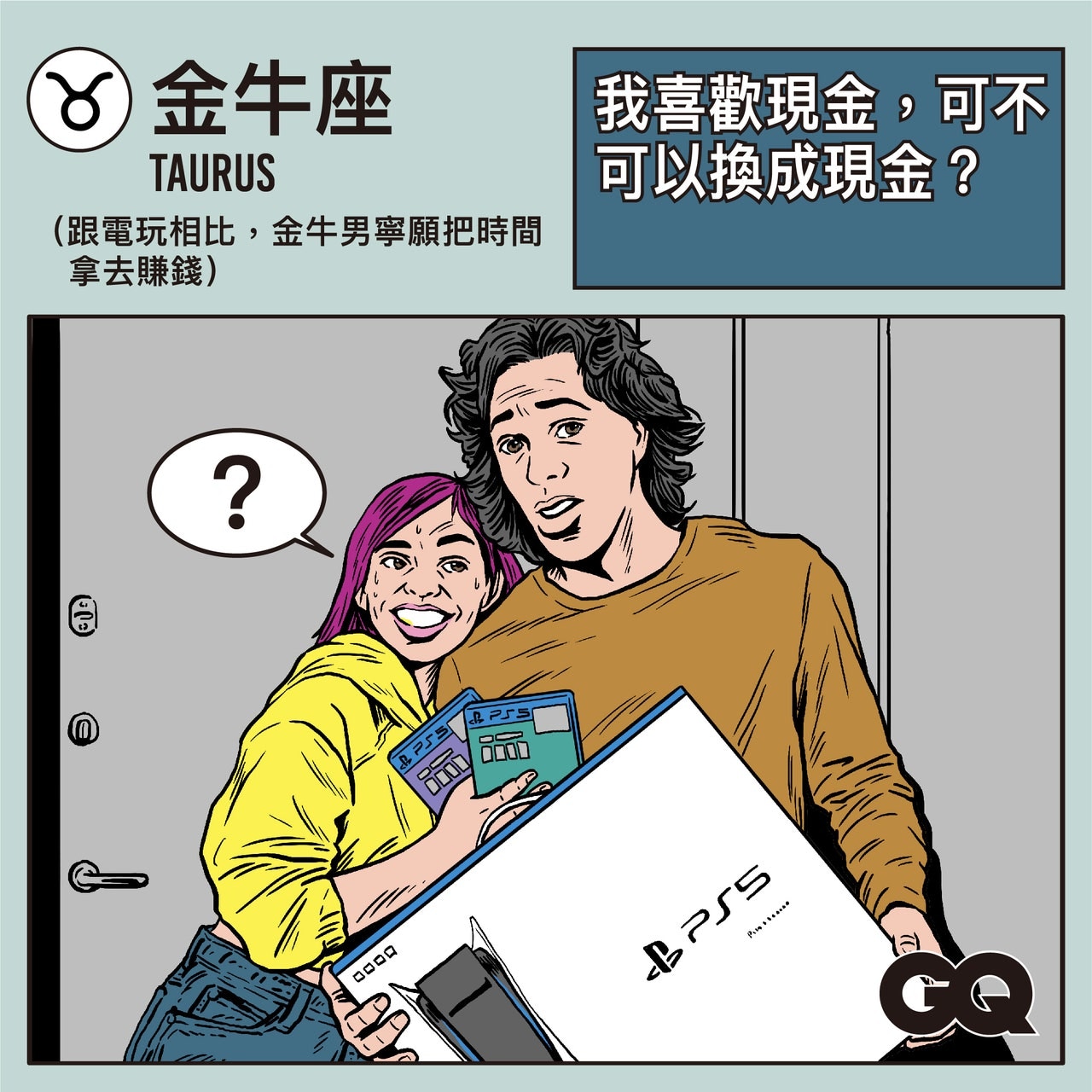 金牛男：對許多金牛男而言，『現實考量』往往是第一要素也是唯一要素。把大好時間花在電玩遊戲上，對他們來說是不切實際的。但身為金牛男的另一半，更應該要擔心的是，他總是把時間放在工作賺錢上，而忽略了跟自己親近的家人伴侶的相處時間。（GQ Taiwan授權使用）