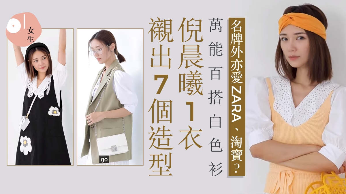 倪晨曦1件白衫襯出7個造型　「一衣走天涯」必備兩件配搭無失手