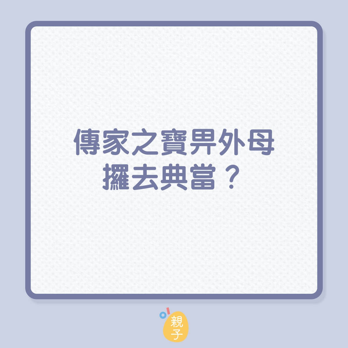 傳家之寶畀外母攞去典當？（01製圖）