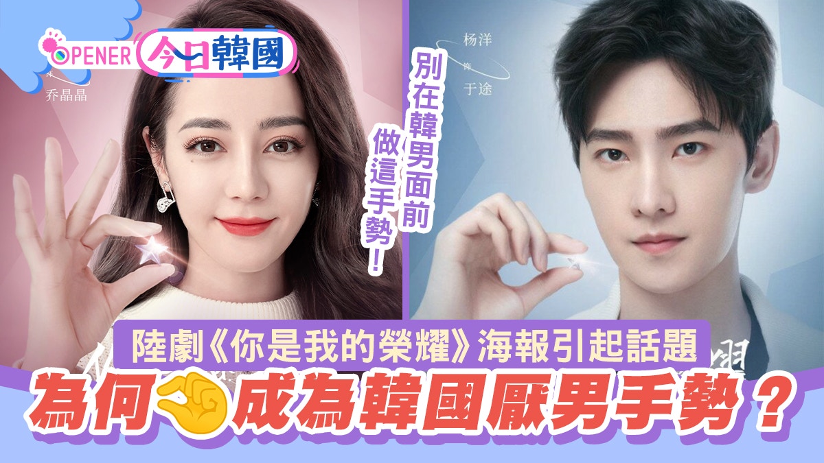 你是我的榮耀｜迪麗熱巴、楊洋手勢為何被韓國網民解讀成「厭男」