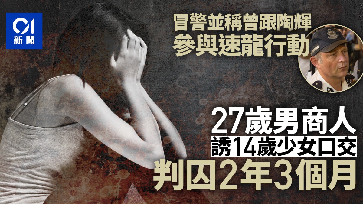 冒認督察跟陶輝參與速龍行動 誘少女口交 商人被判囚2年3個月 冒認督察跟陶輝參與速龍行動 誘少女口交 商人被判囚2年3個月
