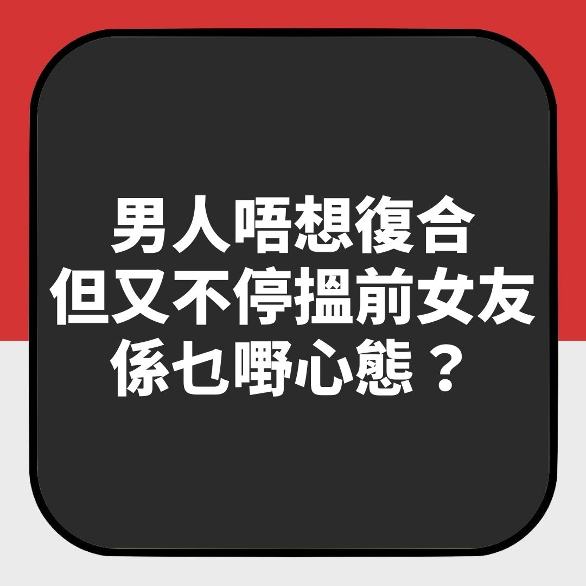 男人唔想復合但又不停搵前女友係乜嘢心態?(01製圖) 男人唔想復合但又不停搵前女友係乜嘢心態?(01製圖)