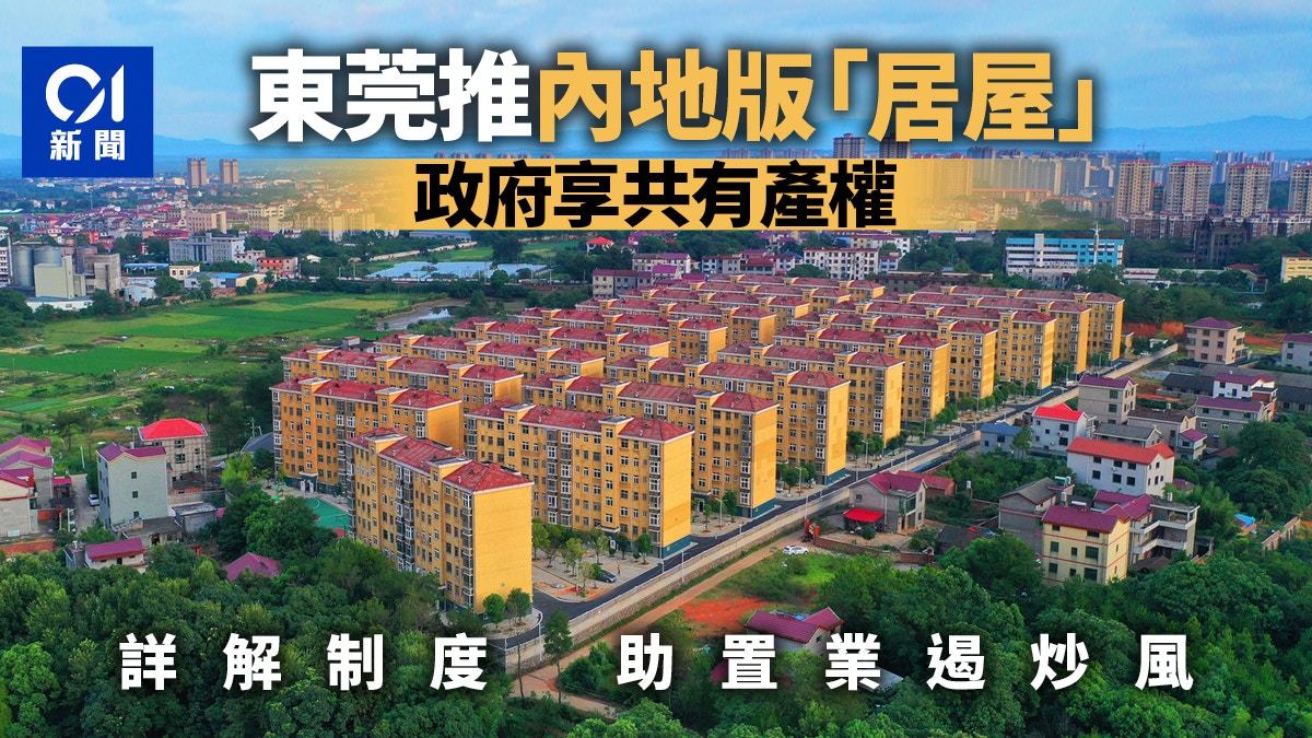 一文睇清｜東莞推內地版「居屋」　產權買賣與香港大同小異？