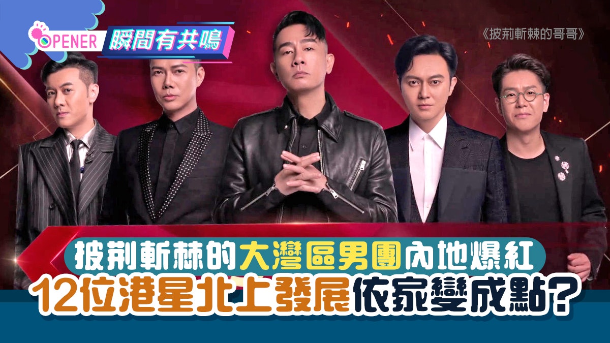 披荊斬棘的哥哥大灣區男團內地爆紅 12位港星北上發展依家變成點 披荊斬棘的哥哥大灣區男團內地爆紅 12位港星北上發展依家變成點