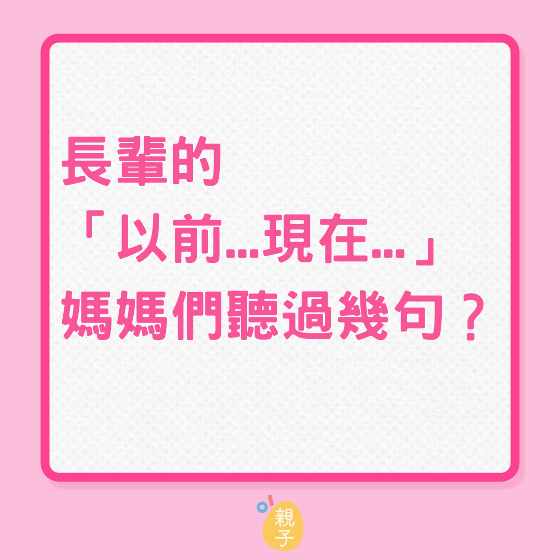 長輩的「以前...現在...」媽媽們聽過幾句?(01製圖) 長輩的「以前...現在...」媽媽們聽過幾句?(01製圖)