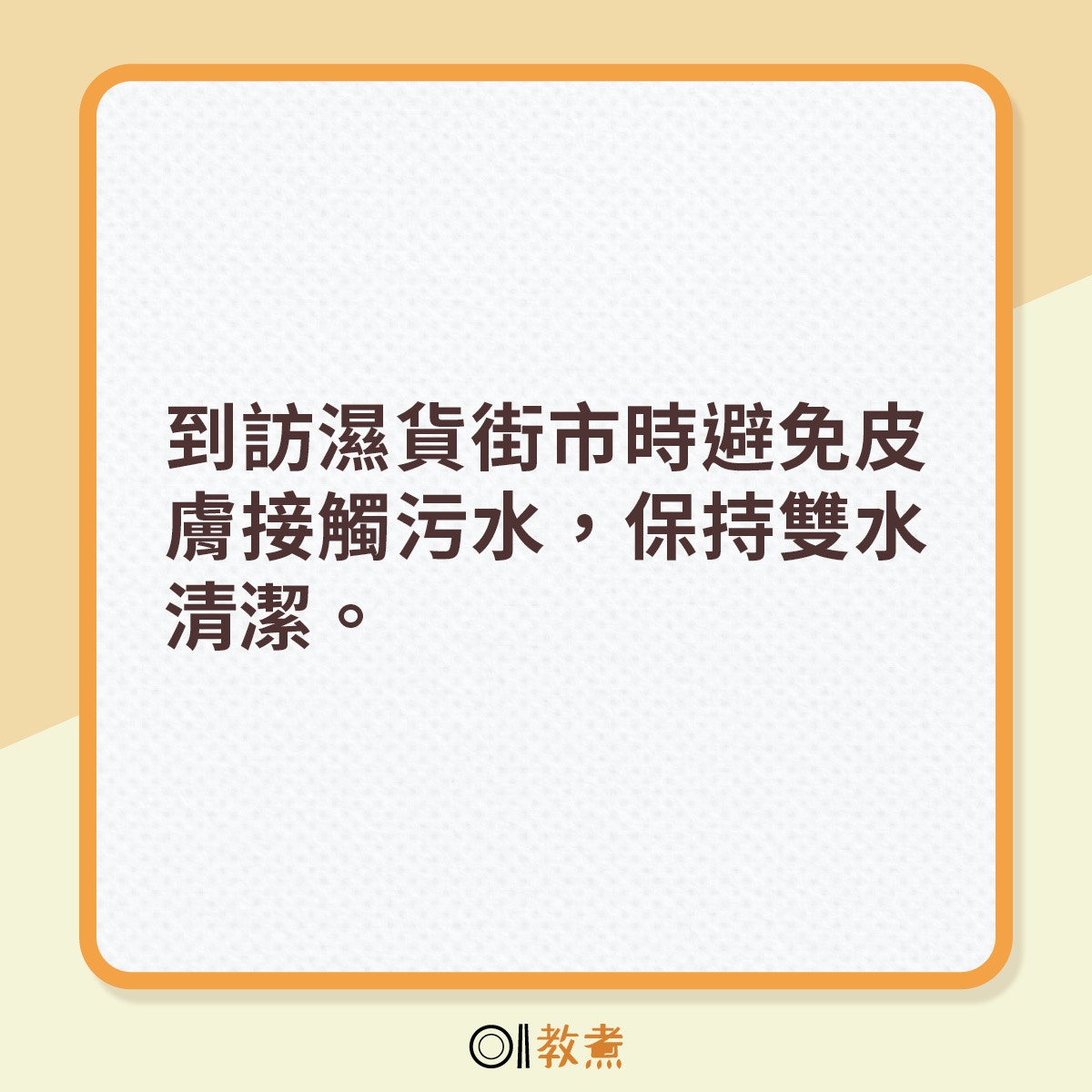 到訪濕貨街市時避免皮膚接觸污水，保持雙水清潔。