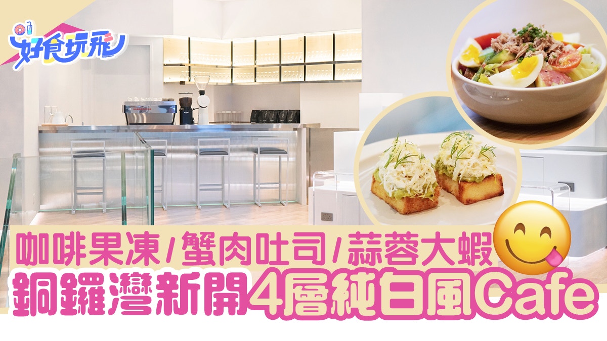 銅鑼灣美食｜新開少見4層純白Cafe！咖啡果凍/蟹肉吐司/蒜蓉大蝦