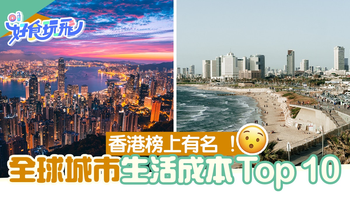 全球城市生活成本排名top 10 香港榜上有名第1位意想不到 全球城市生活成本排名top 10 香港榜上有名第1位意想不到
