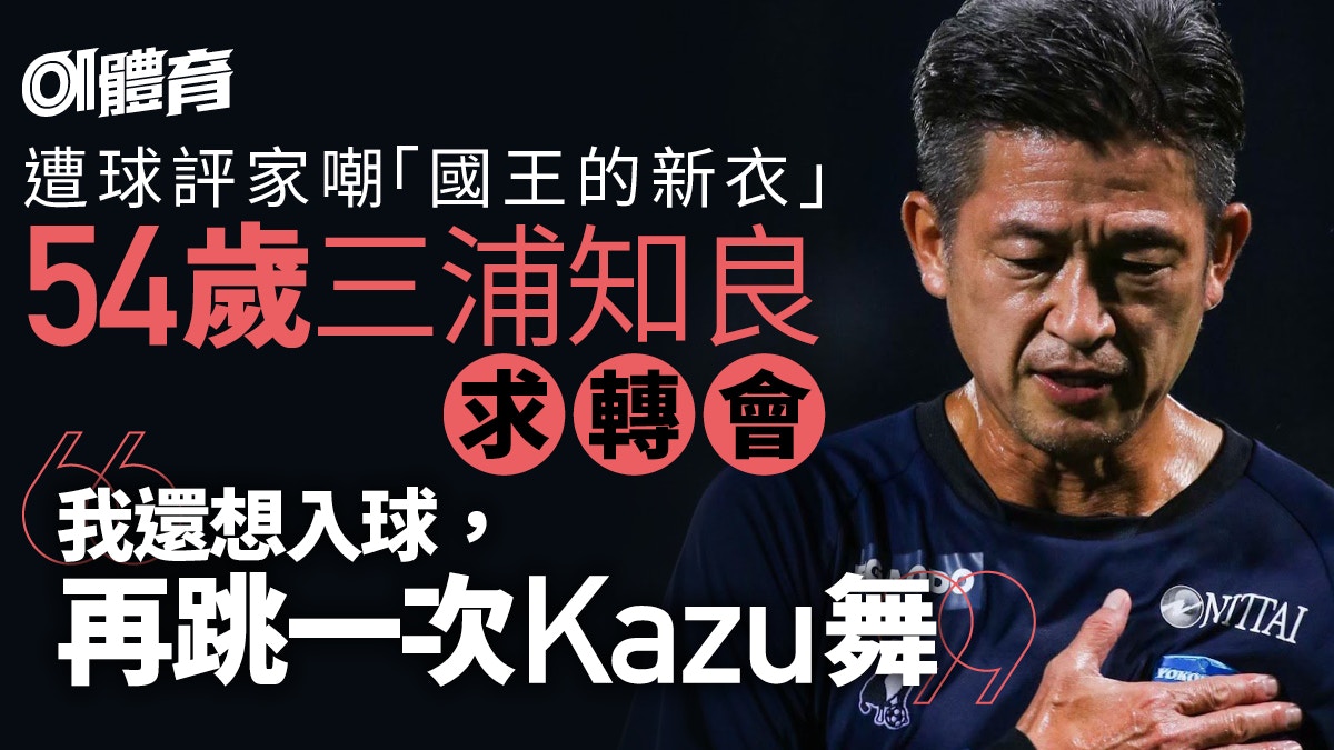 54歲三浦知良宣布離開17年東家遭狠批仍不認老 還想再入球