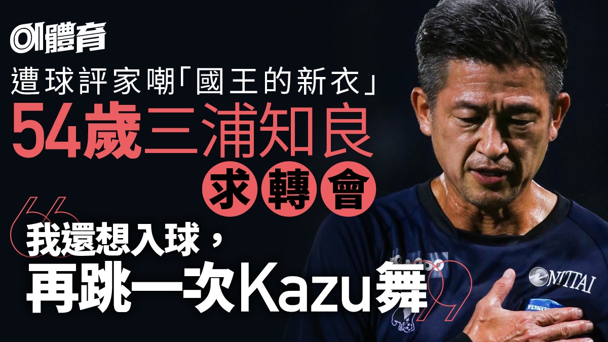 54歲三浦知良宣布離開17年東家遭狠批仍不認老 還想再入球 54歲三浦知良宣布離開17年東家遭狠批仍不認老 還想再入球