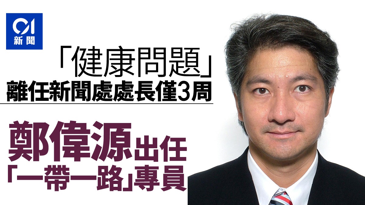 「健康問題」離任新聞處不足一月 鄭偉源出任「一帶一路」專員 「健康問題」離任新聞處不足一月 鄭偉源出任「一帶一路」專員