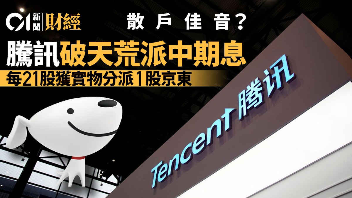騰訊派特別中期股息每21股獲實物分派1股京東持股大減至2.3%
