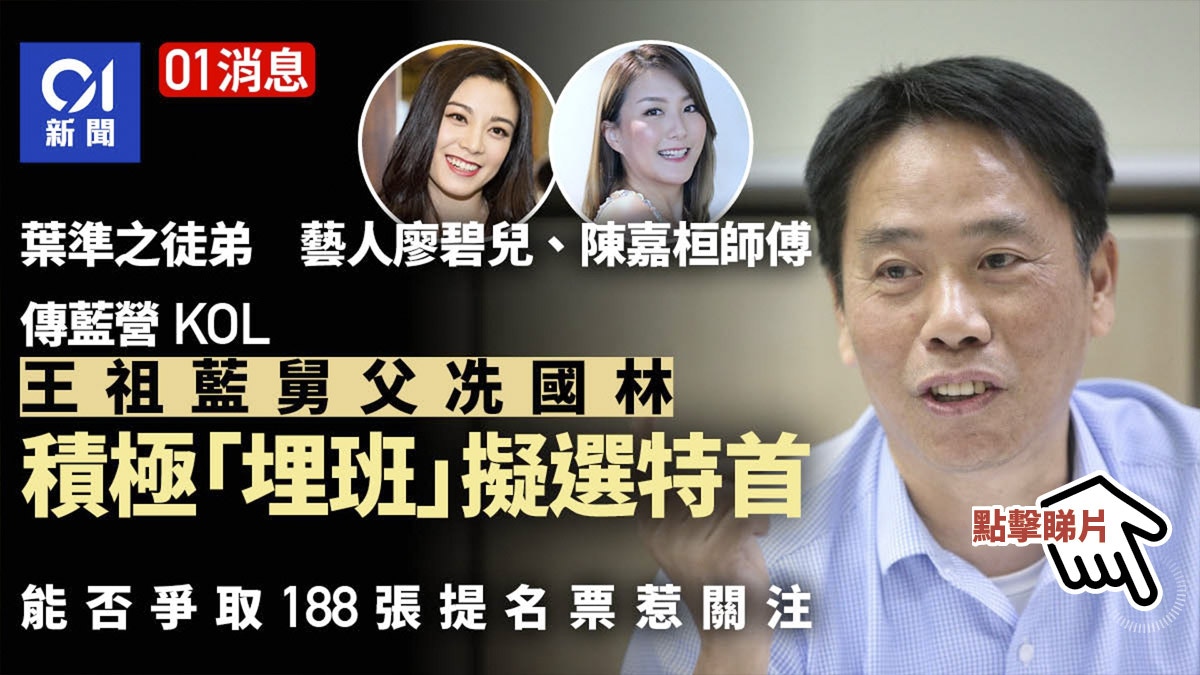 01消息|傳藍營KOL、王祖藍舅父冼國林 積極「埋班」擬選特首