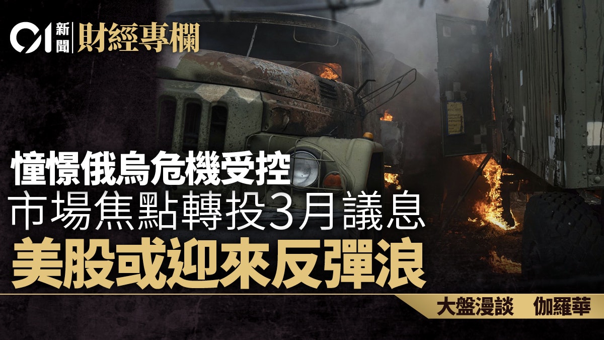 憧憬俄烏危機受控 焦點轉投3月議息 美股或迎反彈浪 |伽羅華 憧憬俄烏危機受控 焦點轉投3月議息 美股或迎反彈浪 |伽羅華