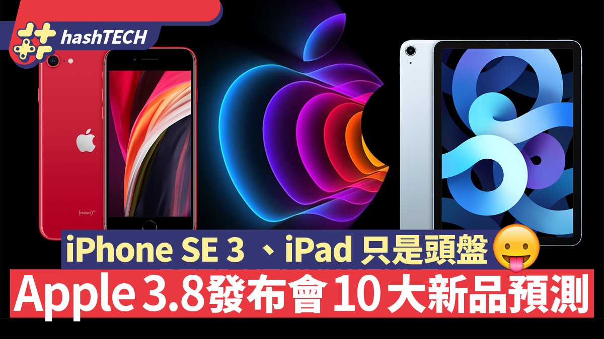 Apple 3.8發布會10大新品預測、iPhone SE 3／iPad Air只是頭盤？