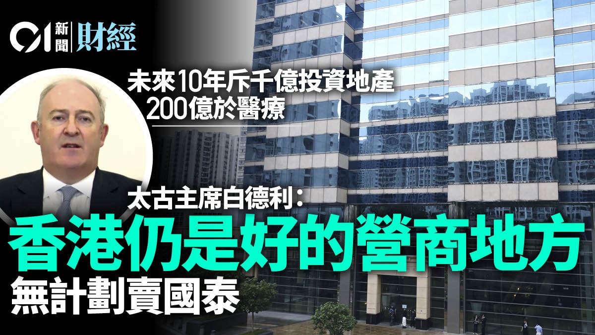 未來10年斥千億投資中港地產! 太古重申以港為家 無計劃賣國泰 未來10年斥千億投資中港地產! 太古重申以港為家 無計劃賣國泰