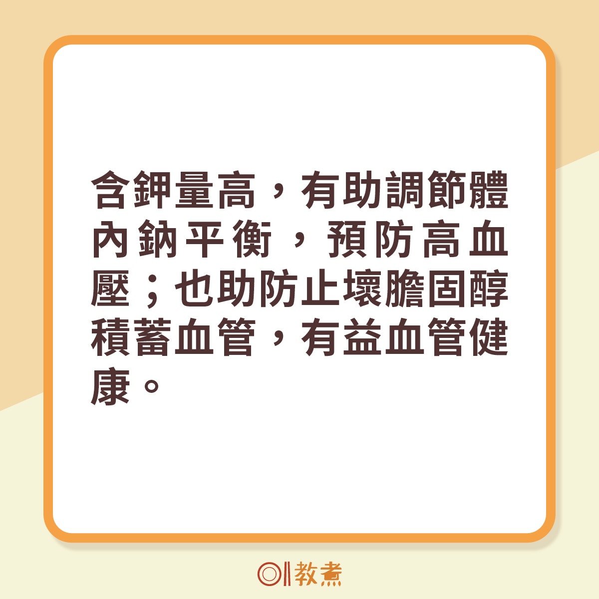 含鉀量高，有助調節體內鈉平衡，預防高血壓；也助防止壞膽固醇積蓄血管，有益血管健康。