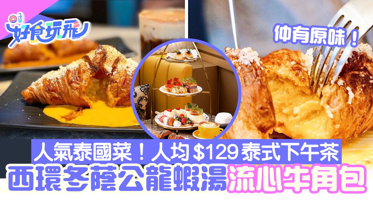 西環人氣新派泰國菜 必試冬蔭龍蝦湯流心牛角包 泰式3層架下午茶 西環人氣新派泰國菜 必試冬蔭龍蝦湯流心牛角包 泰式3層架下午茶