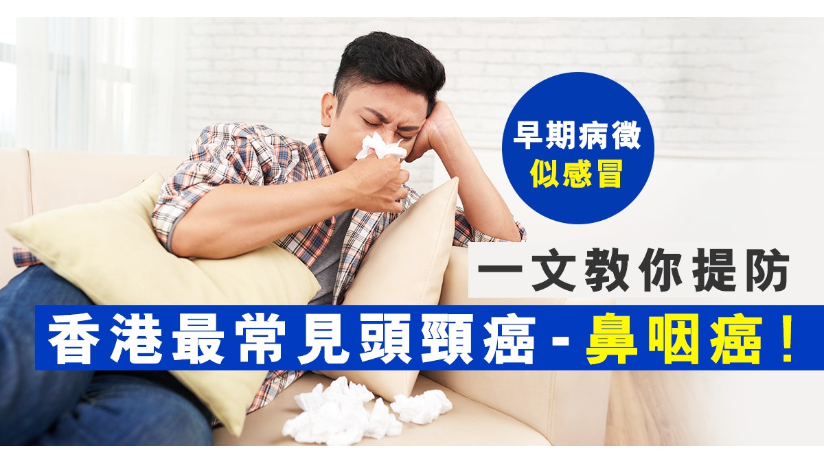 一文教你提防香港最常見頭頸癌 - 鼻咽癌!早期病徵似感冒 一文教你提防香港最常見頭頸癌 - 鼻咽癌!早期病徵似感冒