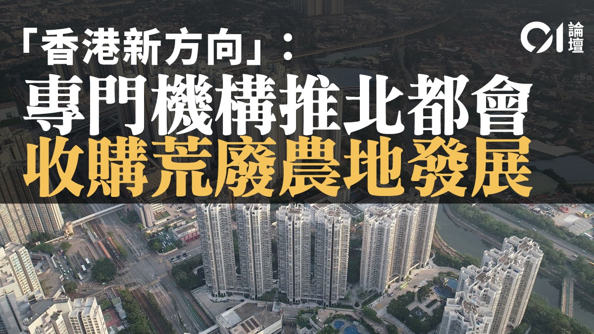 01論壇.香港新方向|土地發展要讓香港市民活得有尊嚴 01論壇.香港新方向|土地發展要讓香港市民活得有尊嚴