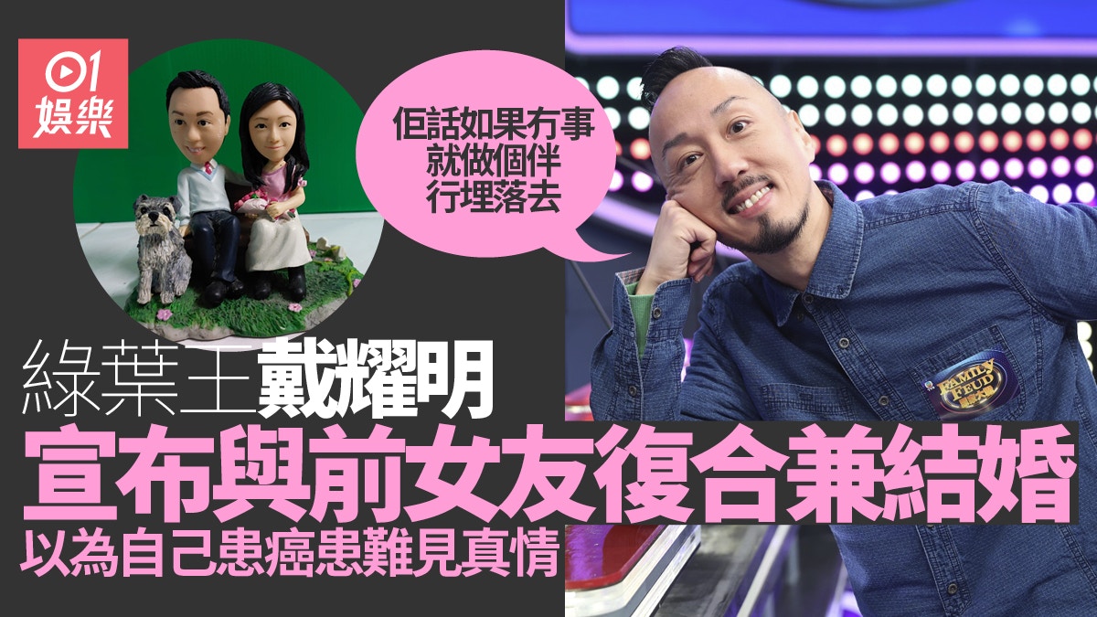 綠葉王戴耀明宣布與前女友結婚　以為自己患骨癌︰復合幾個月