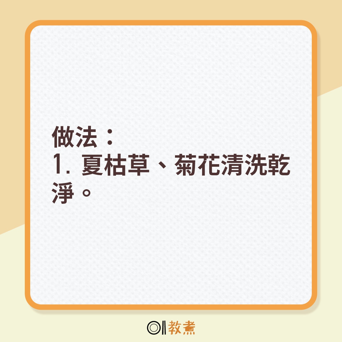 做法：1. 夏枯草、菊花清洗乾淨。