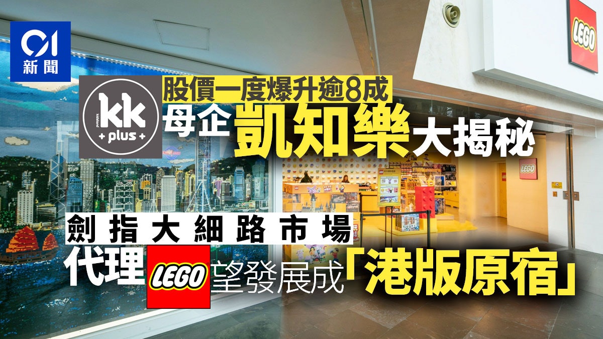 挨跌天線得得B|KKplus母企凱知樂代理LEGO 揚言要發展港版原宿 挨跌天線得得B|KKplus母企凱知樂代理LEGO 揚言要發展港版原宿