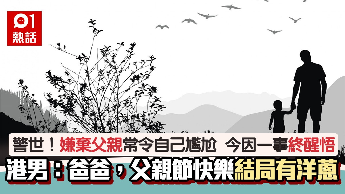 父親節警世文|曾嫌棄爸爸尷尬行為 港男喪父後悔恨:爸你辛苦了 父親節警世文|曾嫌棄爸爸尷尬行為 港男喪父後悔恨:爸你辛苦了
