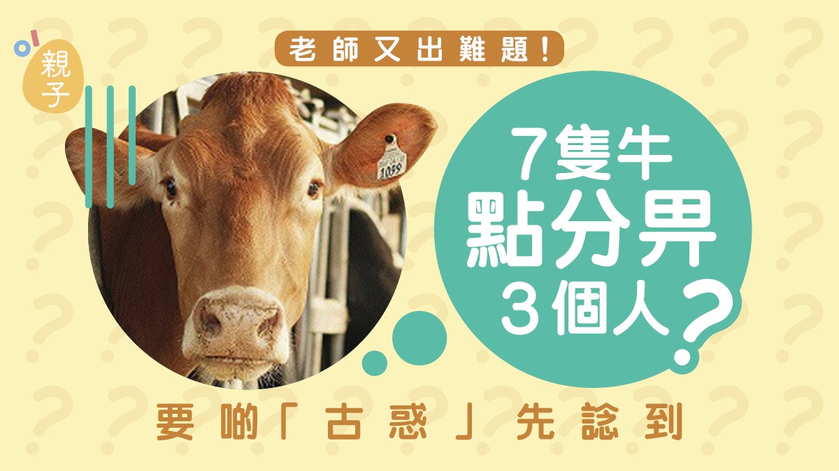 數學題|7隻牛怎分給3個人?中一題目很狡猾 答案不是把牠們吃掉 數學題|7隻牛怎分給3個人?中一題目很狡猾 答案不是把牠們吃掉