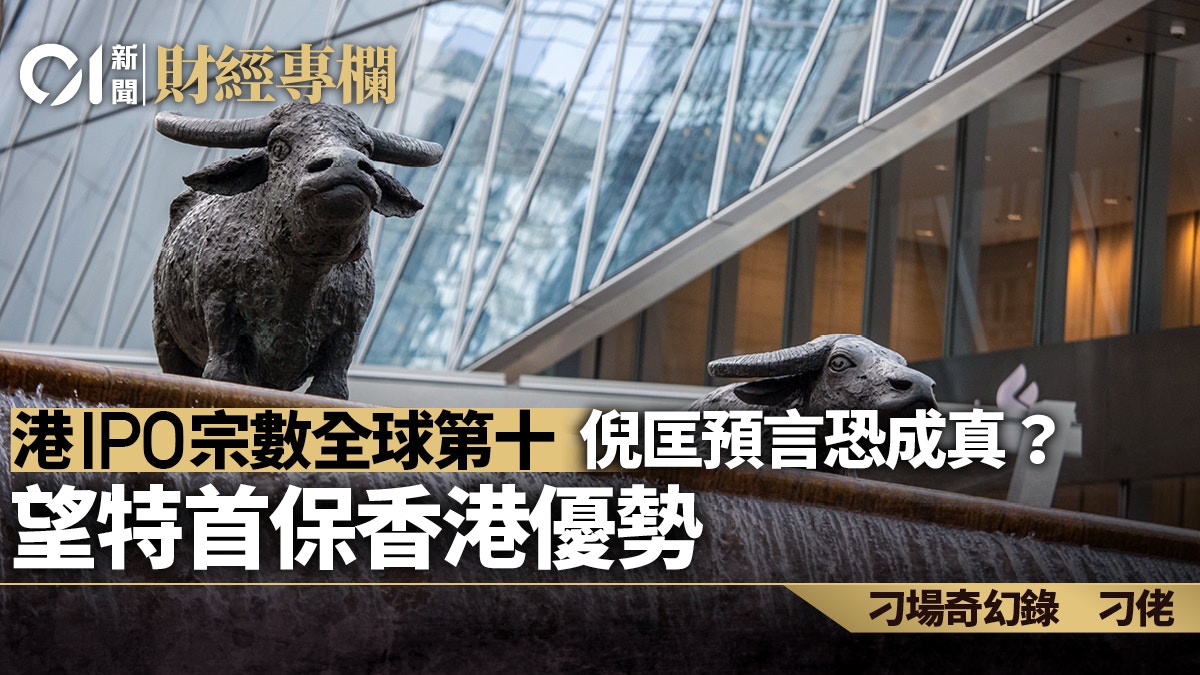 港IPO宗數全球第十倪匡預言恐成真？ 望特首保香港優勢︱刁佬