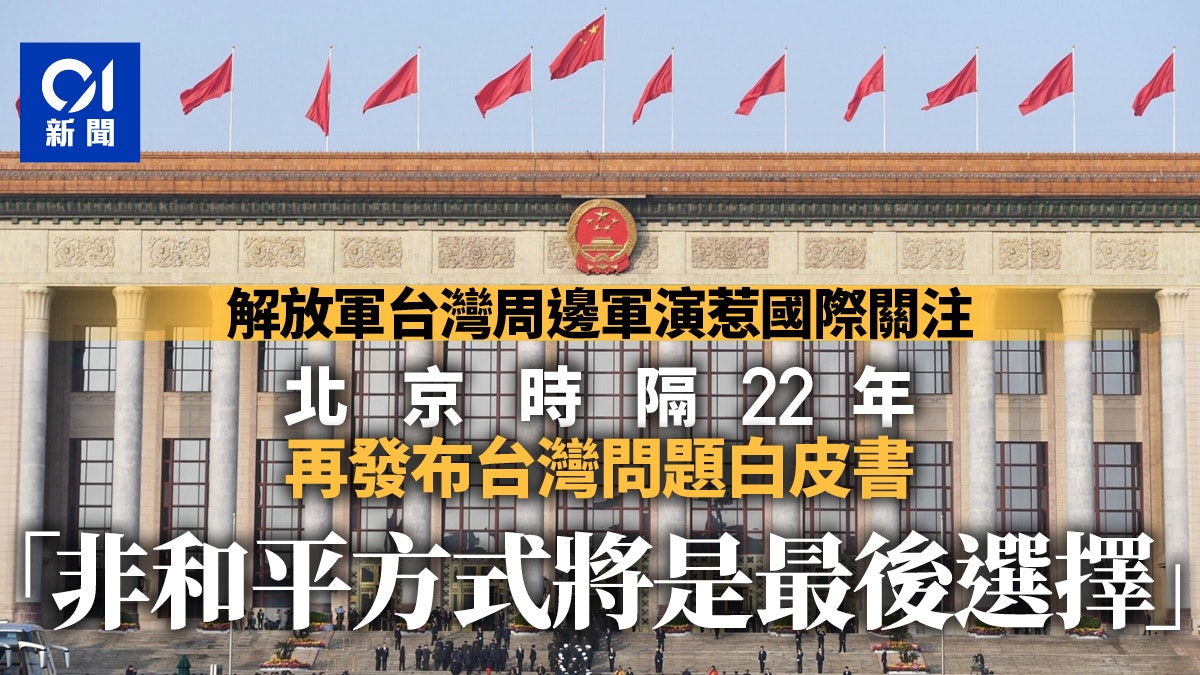 台海軍演|時隔22年再發布台灣問題白皮書:非和平方式是最後選擇 台海軍演|時隔22年再發布台灣問題白皮書:非和平方式是最後選擇