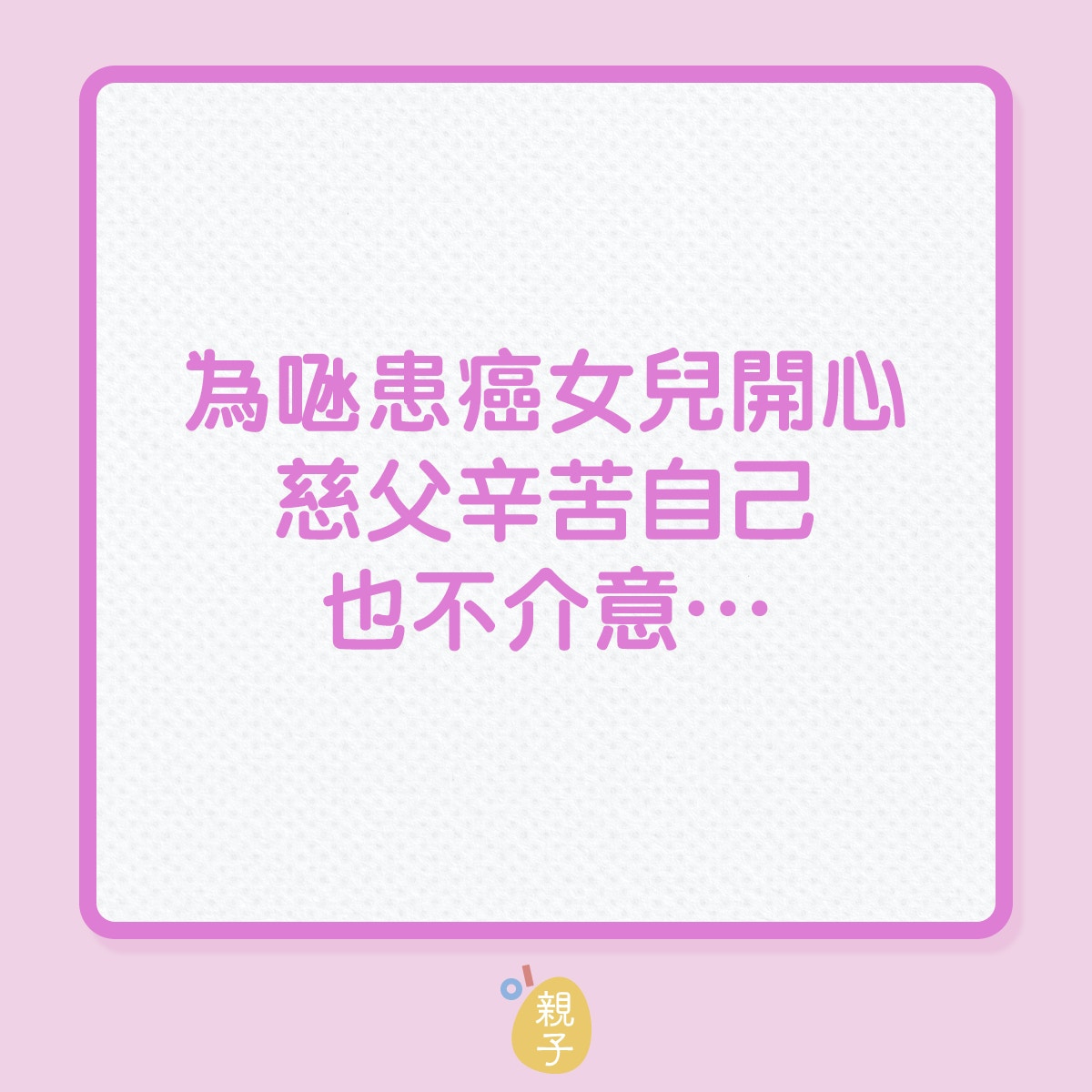 慈父｜為𠱁患癌女兒開心，這位爸爸辛苦自己也不介意（01製圖）