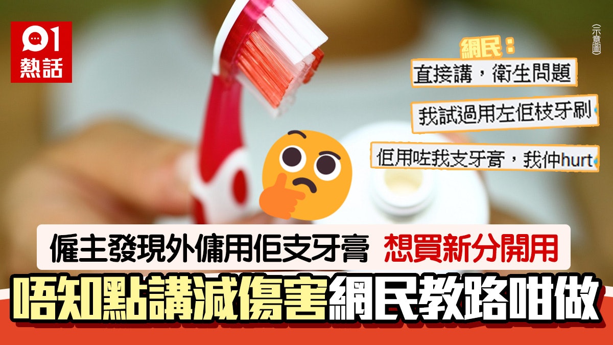 僱主驚覺與外傭共用牙膏 想另買分開用「點講冇咁hurt」網民咁睇 僱主驚覺與外傭共用牙膏 想另買分開用「點講冇咁hurt」網民咁睇