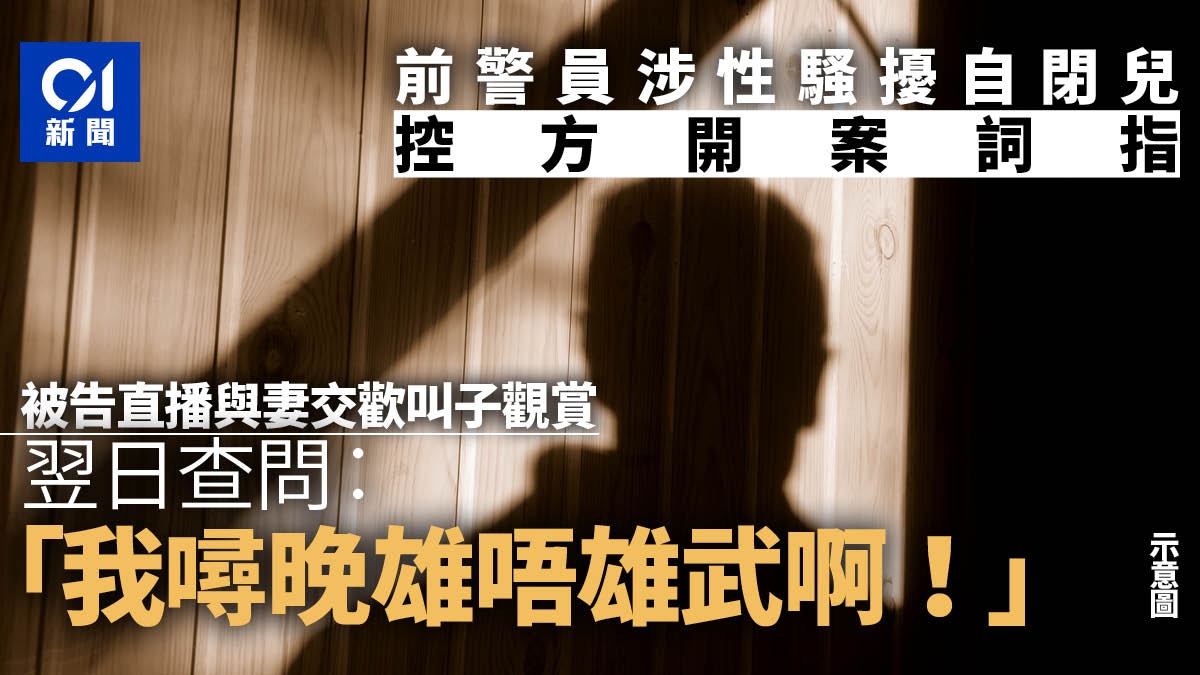 前警員涉嚴重性騷擾自閉兒　直播與妻交歡著子觀賞　並問：雄武嗎