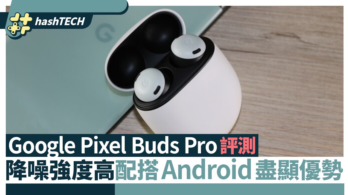 Google Pixel Buds Pro 評測｜降噪強度高配搭Android盡顯優勢