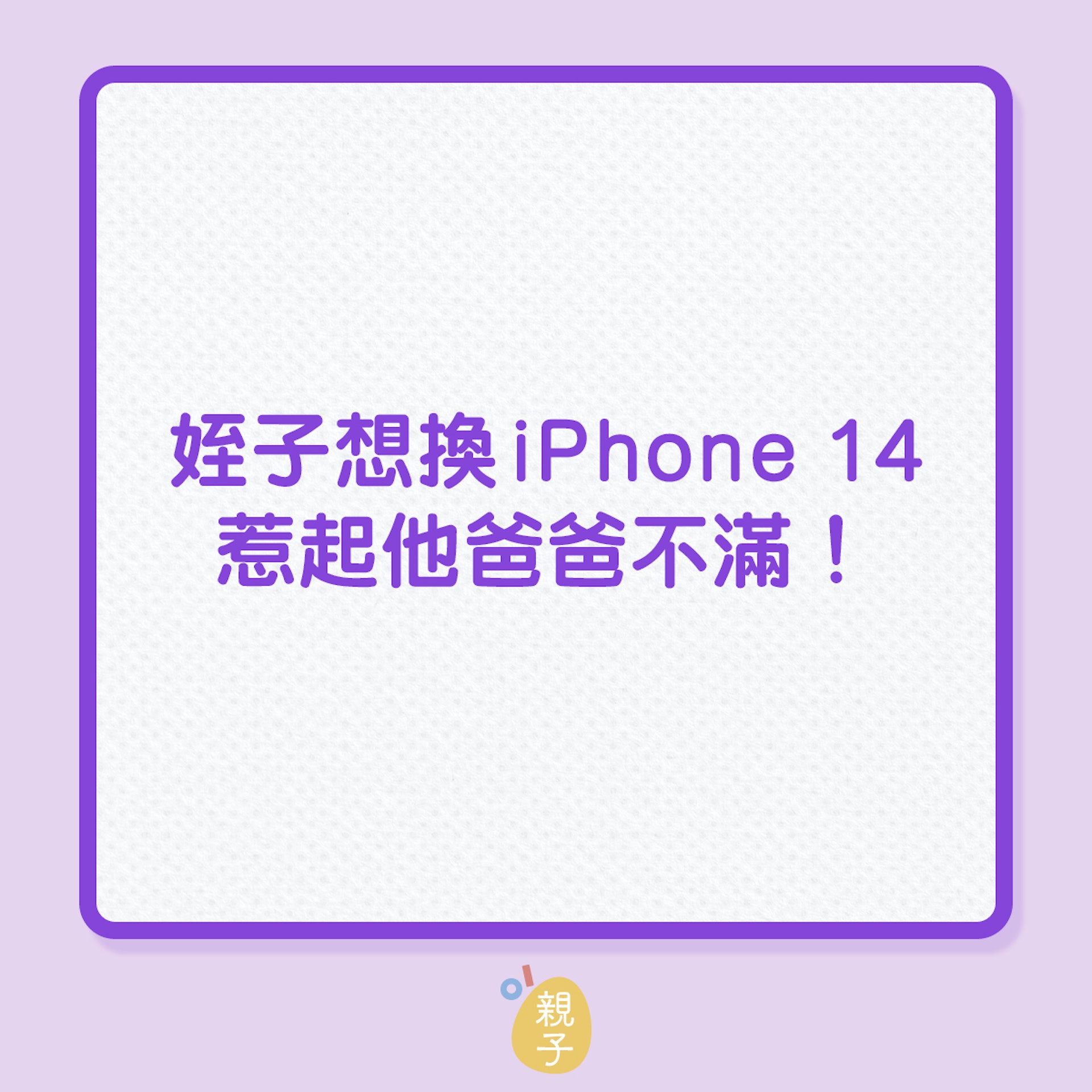教育子女|姪子想換iPhone 14,惹起他爸爸不滿!(01製圖) 教育子女|姪子想換iPhone 14,惹起他爸爸不滿!(01製圖)
