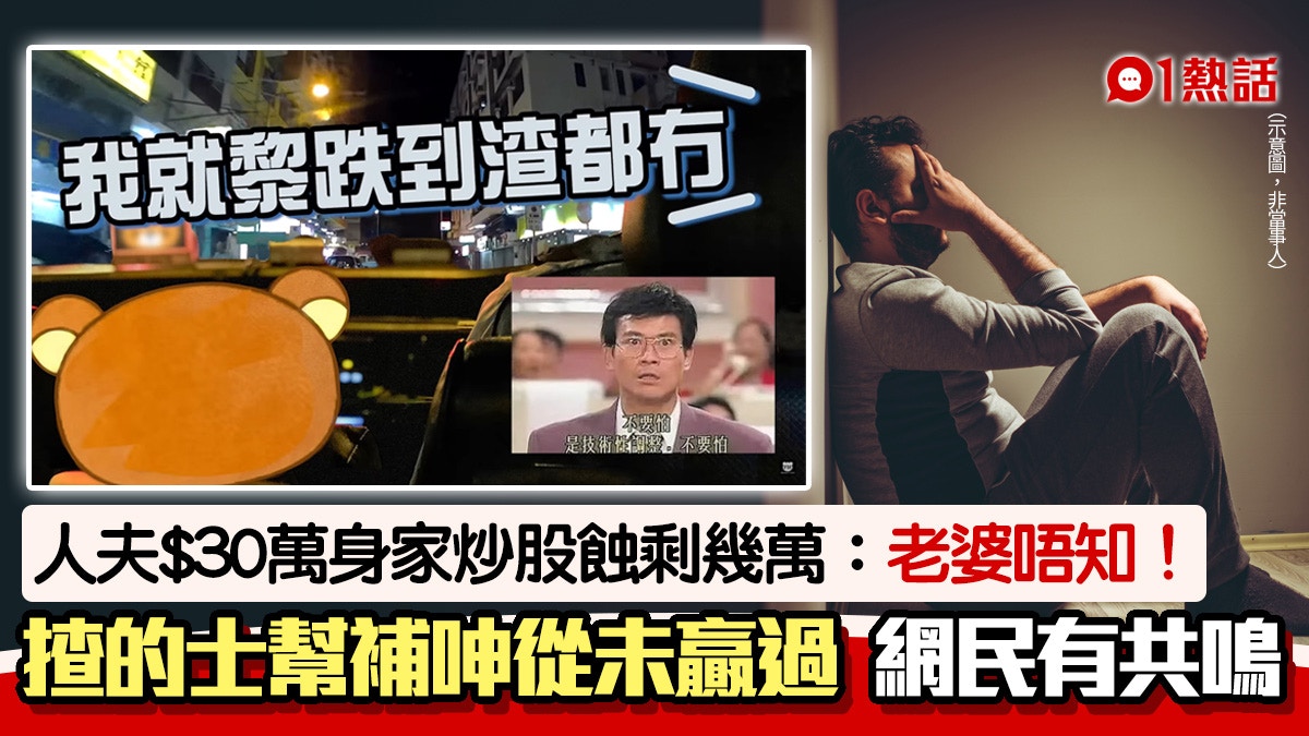股民血淚史│人夫$30萬炒股輸剩幾萬老婆唔知爆粗：股票咁X街