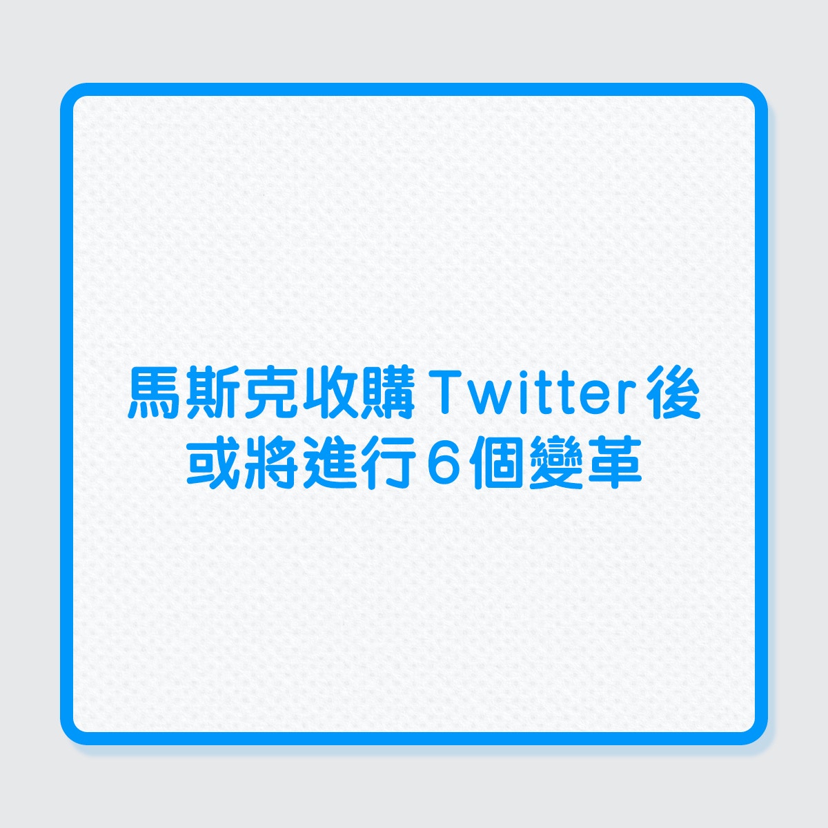 馬斯克收購Twitter後，或將進行6個變革！（01製圖）