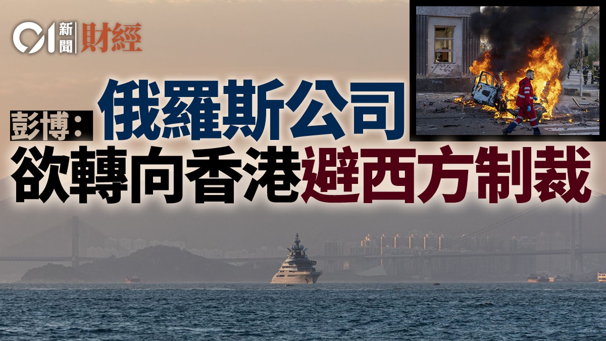 傳俄羅斯公司考慮將部分業務轉移至香港 迴避西方制裁 傳俄羅斯公司考慮將部分業務轉移至香港 迴避西方制裁