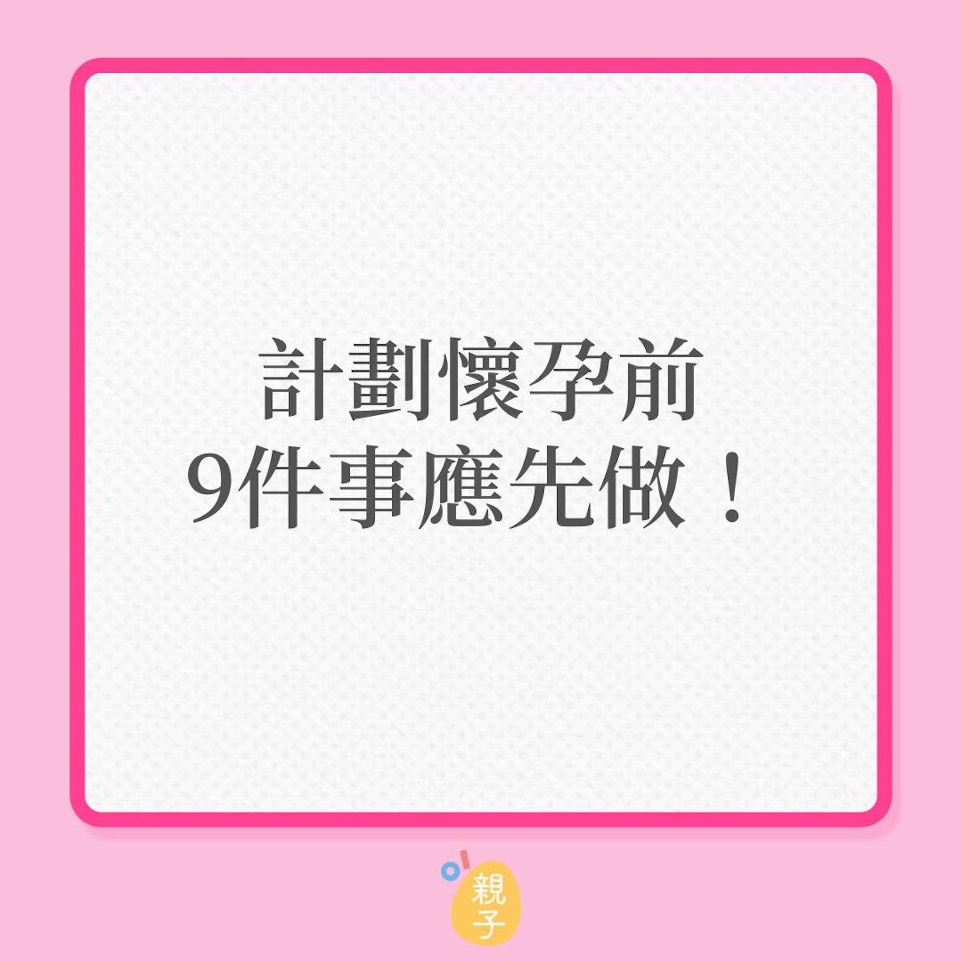生育|計劃懷孕前,9件事應先做!(01製圖) 生育|計劃懷孕前,9件事應先做!(01製圖)