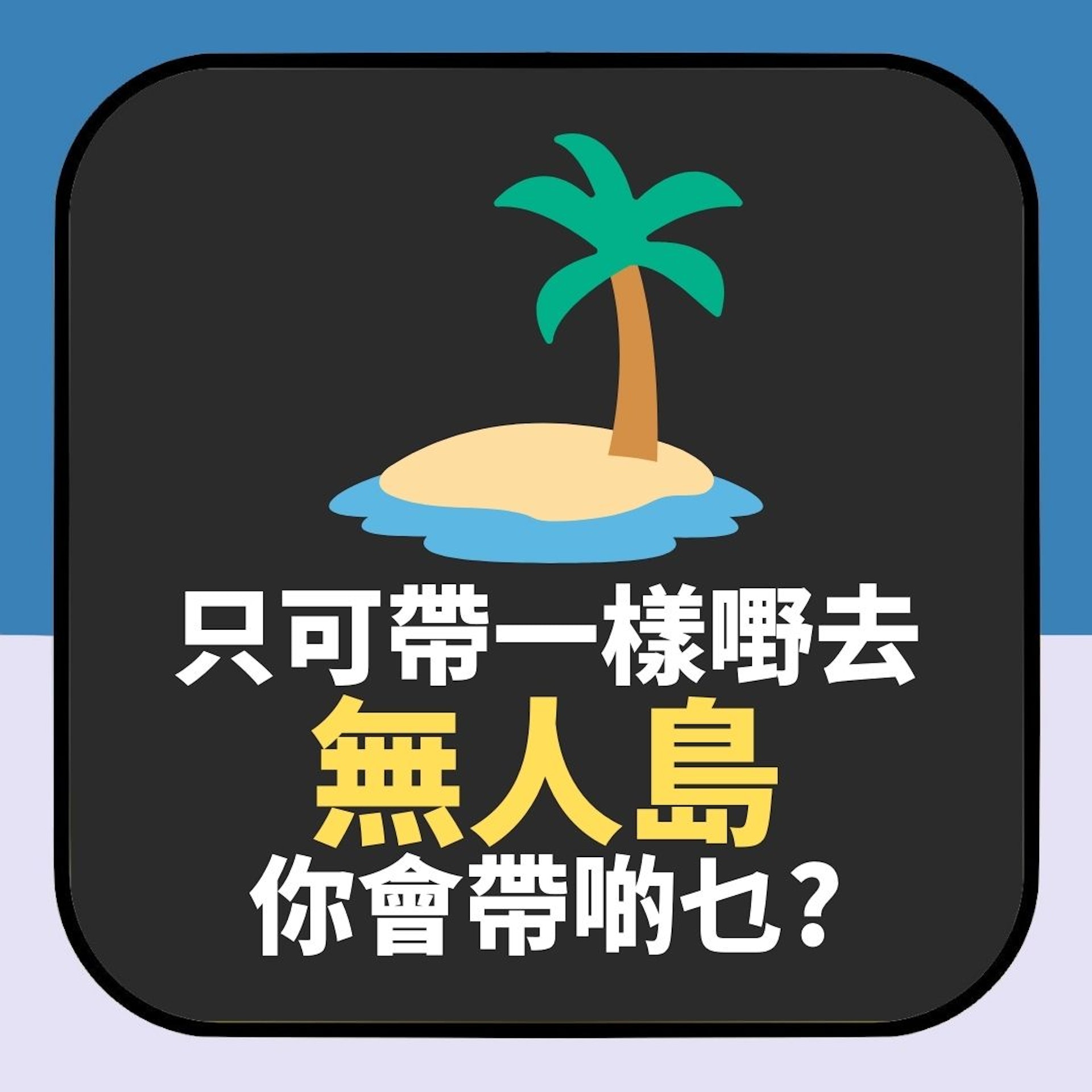 只可帶一樣嘢去無人島 你會帶啲乜?答案原來反映你最真實一面(01製圖) 只可帶一樣嘢去無人島 你會帶啲乜?答案原來反映你最真實一面(01製圖)