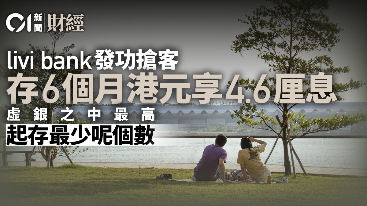 livi bank上調6個月港元定存息 加至4.6厘 起存額20萬元或以上 livi bank上調6個月港元定存息 加至4.6厘 起存額20萬元或以上